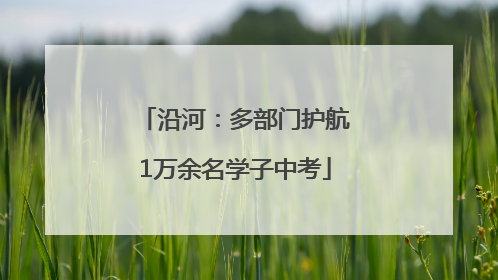 沿河：多部门护航1万余名学子中考