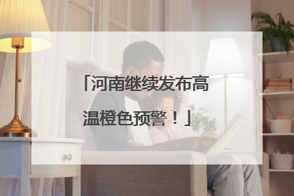 河南继续发布高温橙色预警！