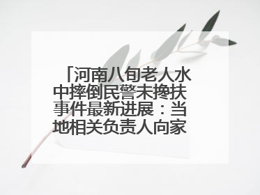 河南八旬老人水中摔倒民警未搀扶事件最新进展：当地相关负责人向家属当面道歉