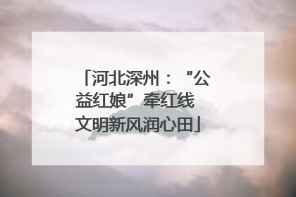 河北深州：“公益红娘”牵红线 文明新风润心田
