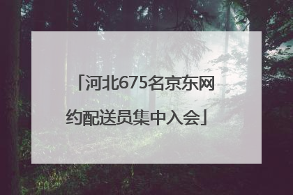 河北675名京东网约配送员集中入会