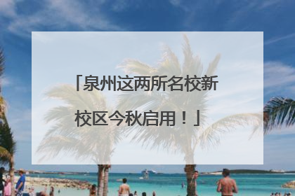 泉州这两所名校新校区今秋启用！