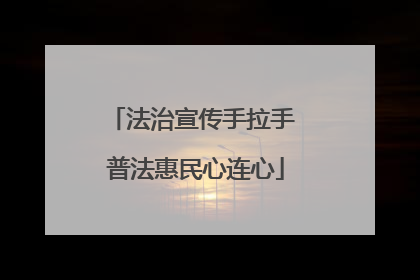 法治宣传手拉手 普法惠民心连心