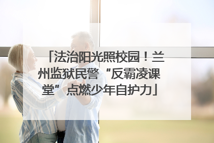 法治阳光照校园！兰州监狱民警“反霸凌课堂”点燃少年自护力