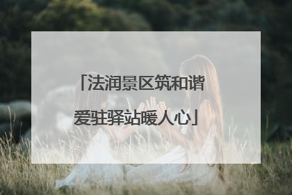 法润景区筑和谐 爱驻驿站暖人心
