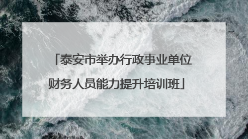泰安市举办行政事业单位财务人员能力提升培训班