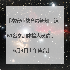 泰安市教育局通知：这61名参加体检人员请于6月4日上午集合