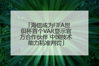 海信成为FIFA世俱杯首个VAR显示官方合作伙伴 中国技术助力精准判罚