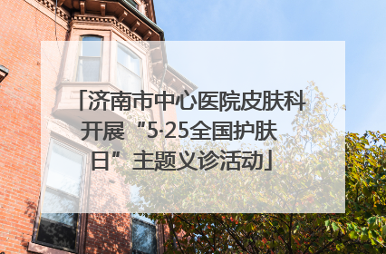济南市中心医院皮肤科开展“5·25全国护肤日”主题义诊活动