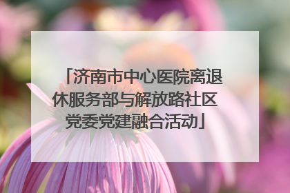 济南市中心医院离退休服务部与解放路社区党委党建融合活动