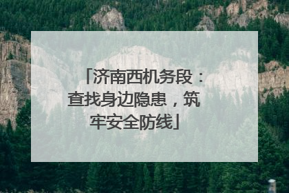 济南西机务段：查找身边隐患，筑牢安全防线