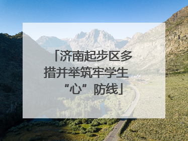 济南起步区多措并举筑牢学生“心”防线