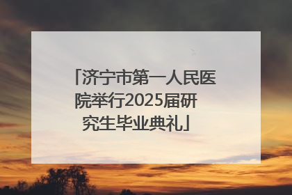 济宁市第一人民医院举行2025届研究生毕业典礼
