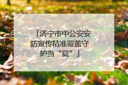 济宁市中公安安防宣传精准覆盖守护当“夏”