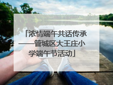 浓情端午共话传承——管城区大王庄小学端午节活动