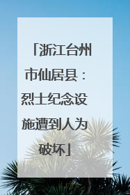 浙江台州市仙居县：烈士纪念设施遭到人为破坏