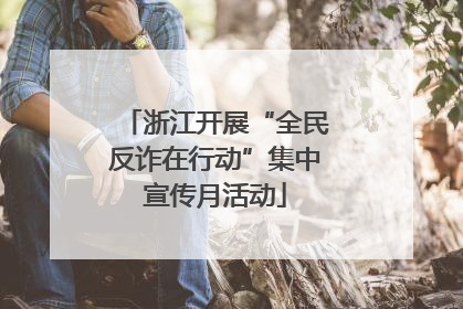 浙江开展“全民反诈在行动”集中宣传月活动