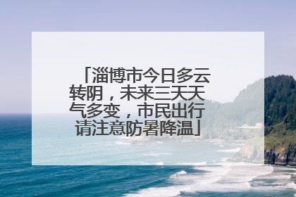 淄博市今日多云转阴，未来三天天气多变，市民出行请注意防暑降温