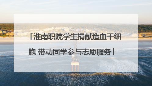 淮南职院学生捐献造血干细胞 带动同学参与志愿服务