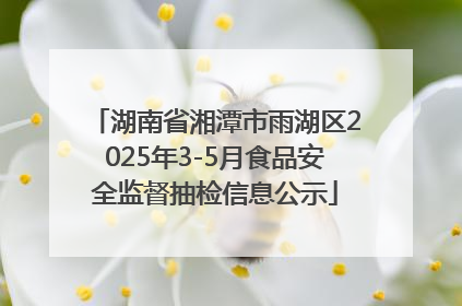 湖南省湘潭市雨湖区2025年3-5月食品安全监督抽检信息公示