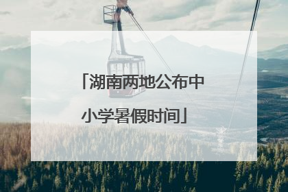 湖南两地公布中小学暑假时间