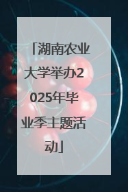 湖南农业大学举办2025年毕业季主题活动
