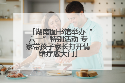 湖南图书馆举办“六一”特别活动 专家带孩子家长打开情绪疗愈大门