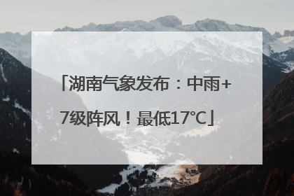 湖南气象发布：中雨+7级阵风！最低17℃