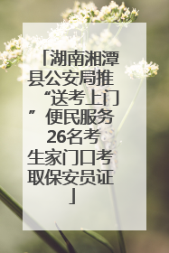 湖南湘潭县公安局推“送考上门”便民服务 26名考生家门口考取保安员证