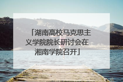 湖南高校马克思主义学院院长研讨会在湘南学院召开