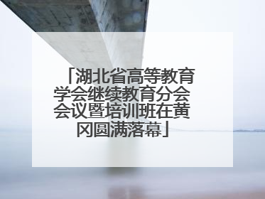 湖北省高等教育学会继续教育分会会议暨培训班在黄冈圆满落幕