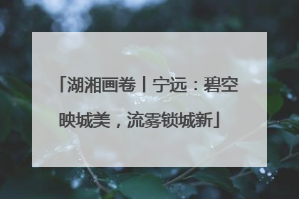 湖湘画卷丨宁远：碧空映城美，流雾锁城新