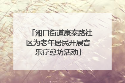 湘口街道康泰路社区为老年居民开展音乐疗愈坊活动
