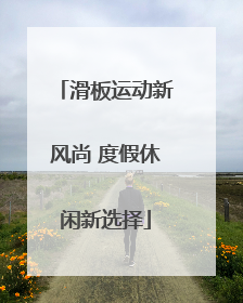 滑板运动新风尚 度假休闲新选择