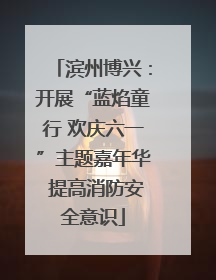 滨州博兴：开展“蓝焰童行 欢庆六一”主题嘉年华 提高消防安全意识