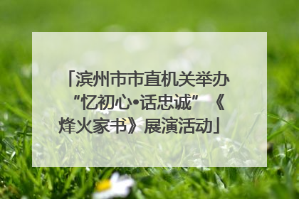 滨州市市直机关举办“忆初心•话忠诚”《烽火家书》展演活动