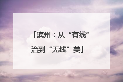 滨州：从“有线”治到“无线”美