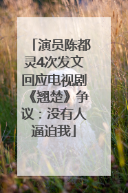 演员陈都灵4次发文回应电视剧《翘楚》争议：没有人逼迫我