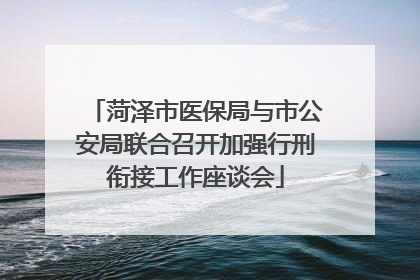 菏泽市医保局与市公安局联合召开加强行刑衔接工作座谈会