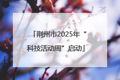 荆州市2025年“科技活动周”启动