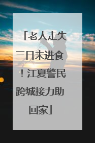 老人走失三日未进食！江夏警民跨城接力助回家