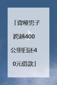 聋哑男子跨越400公里归还40元借款
