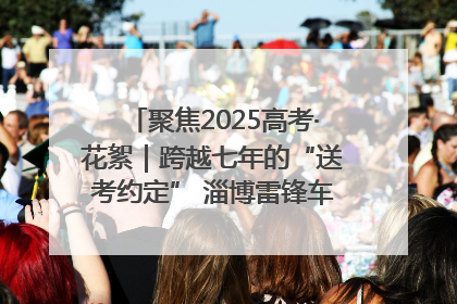 聚焦2025高考·花絮｜跨越七年的“送考约定” 淄博雷锋车队温暖两代人
