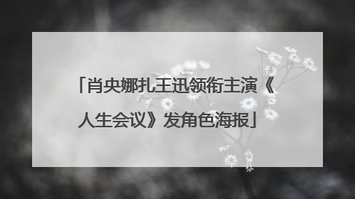 肖央娜扎王迅领衔主演《人生会议》发角色海报