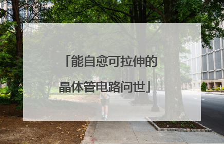 能自愈可拉伸的晶体管电路问世