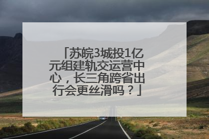 苏皖3城投1亿元组建轨交运营中心，长三角跨省出行会更丝滑吗？