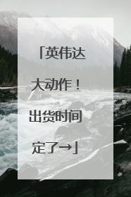 英伟达大动作！出货时间定了→