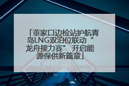 董家口边检站护航青岛LNG双泊位联动“龙舟接力赛” 开启能源保供新篇章