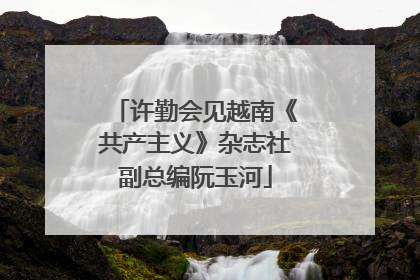 许勤会见越南《共产主义》杂志社副总编阮玉河