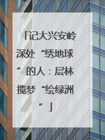 记大兴安岭深处“绣地球”的人：层林揽梦“绘绿洲”